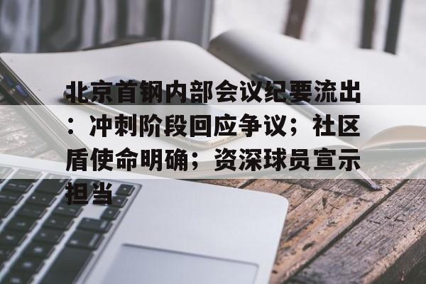 关于北京首钢内部会议纪要流出：冲刺阶段回应争议；社区盾使命明确；资深球员宣示担当的信息