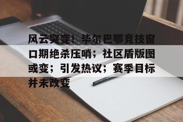 风云突变！毕尔巴鄂竞技窗口期绝杀压哨；社区盾版图或变；引发热议；赛季目标并未改变的简单介绍